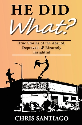 He Did What?: True Stories of the Absurd, Depraved, and Bizarrely Insightful
