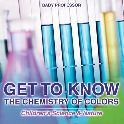 Get to Know the Chemistry of Colors Children's Science & Nature Cover Image
