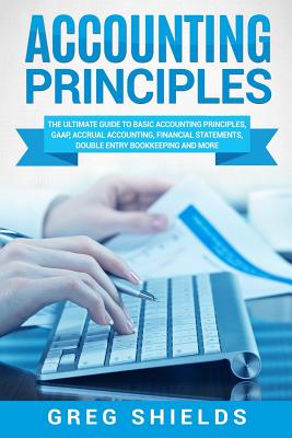 Accounting Principles: The Ultimate Guide to Basic Accounting Principles, GAAP, Accrual Accounting, Financial Statements, Double Entry Bookke Cover Image