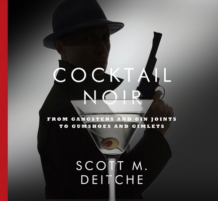 Cocktail Noir: From Gangsters and Gin Joints to Gumshoes and Gimlets By Scott Deitche Cover Image