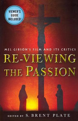 Re-Viewing The Passion: Mel Gibson's Film and Its Critics By S. Brent Plate, S. Brent Plate (Editor) Cover Image
