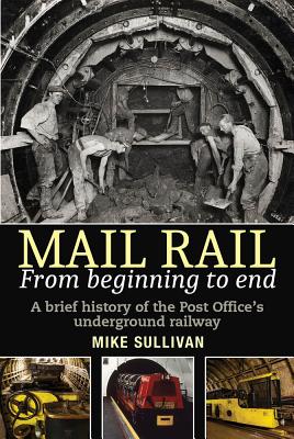 Mail Rail: from Beginning to End: A brief history of the Post Office’s underground railway  Cover Image