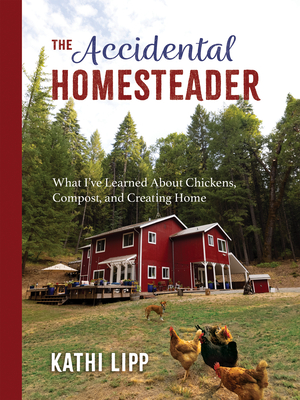 The Accidental Homesteader: What I've Learned about Chickens, Compost, and Creating Home By Kathi Lipp Cover Image