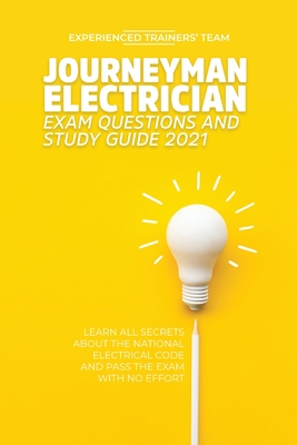 Journeyman Electrician Exam Questions and Study Guide 2021: Learn All Secrets About the National Electrical Code And Pass the Exam With No Effort cover