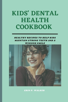 Kids' Dental Health Cookbook: Healthy Recipes to Help Kids Maintain Strong Teeth and a Winning Smile Cover Image