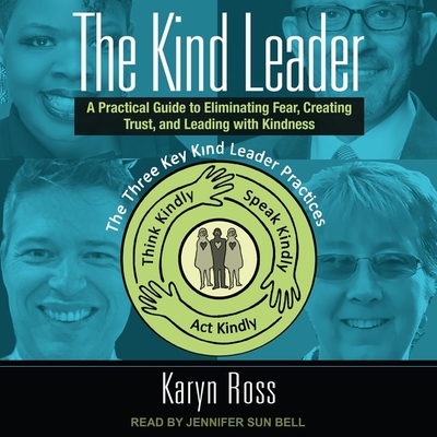 The Kind Leader: A Practical Guide to Eliminating Fear, Creating Trust, and Leading with Kindness By Karyn Ross, Jennifer Sun Bell (Read by) Cover Image