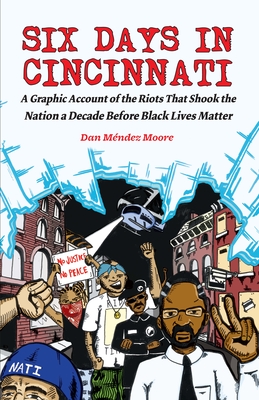 Six Days in Cincinnati: A Graphic Account of the Riots That Shook the Nation a Decade Before Black Lives Matter (Comix Journalism)