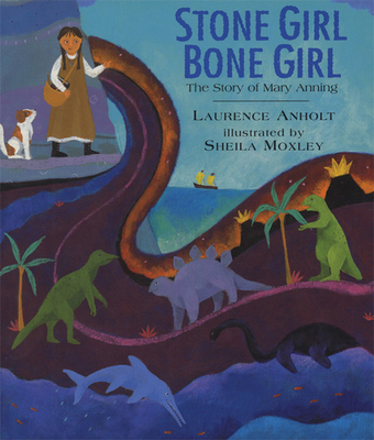 Stone Girl Bone Girl: The Story of Mary Anning of Lyme Regis By Laurence Anholt, Sheila Moxley (Illustrator) Cover Image