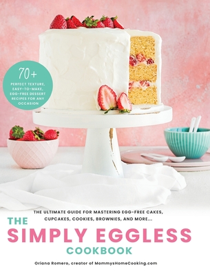 The Simply Eggless Cookbook: The Ultimate Guide for Mastering Egg-Free Cakes, Cupcakes, Cookies, Brownies, and More By Oriana Romero Cover Image