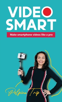 Video Smart: Make smartphone videos like a pro By Pelpina Trip Cover Image