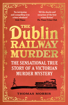 The Dublin Railway Murder: The sensational true story of a Victorian murder mystery By Thomas Morris Cover Image
