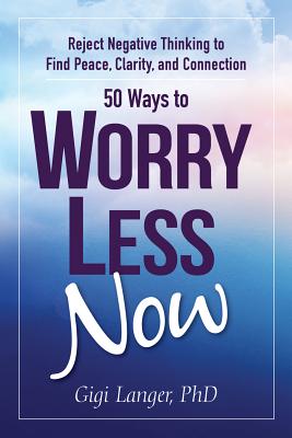 50 Ways to Worry Less Now: Reject Negative Thinking to Find Peace, Clarity, and Connection By Gigi Langer Cover Image