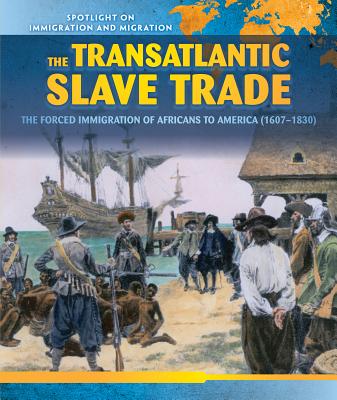 The Transatlantic Slave Trade: The Forced Migration of Africans to America (1607-1830) (Spotlight on Immigration and Migration) Cover Image