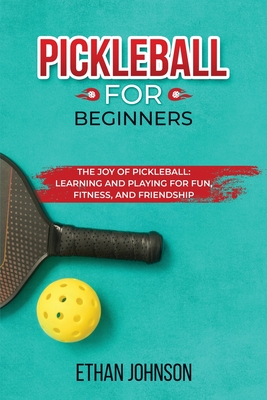 Pickleball for Beginners: The Joy of Pickleball: Learning and Playing for Fun, Fitness, and Friendship Cover Image