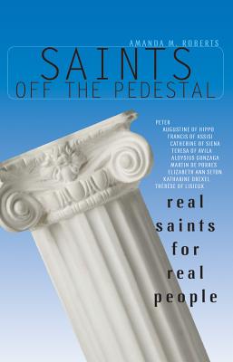Saints Off the Pedestal: Real Saints for Real People By Amanda Roberts Cover Image