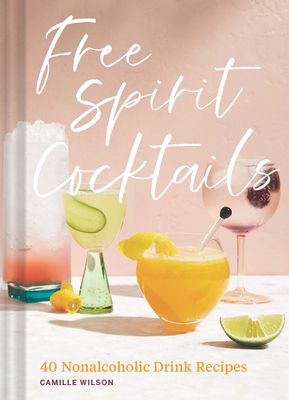 Free Spirit Cocktails: 40 Nonalcoholic Drink Recipes By Camille Wilson, Jennifer Chong (Photographs by) Cover Image