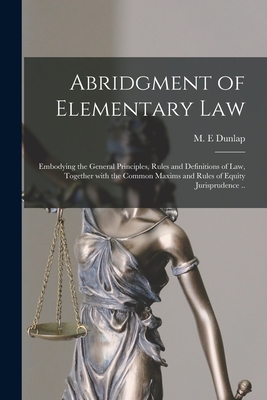 Abridgment of Elementary Law: Embodying the General Principles, Rules and Definitions of Law, Together With the Common Maxims and Rules of Equity Ju Cover Image