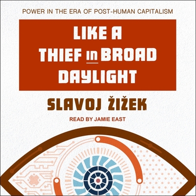 Like a Thief in Broad Daylight: Power in the Era of Post-Human Capitalism By Slavoj Zizek, Jamie East (Read by) Cover Image