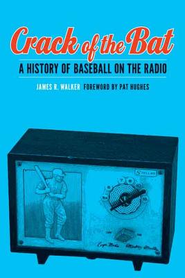 Crack of the Bat: A History of Baseball on the Radio By James R. Walker, Pat Hughes (Foreword by) Cover Image