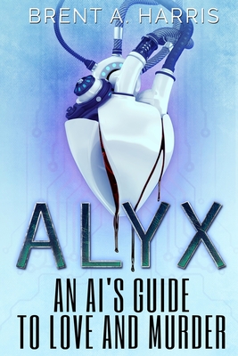 Alyx: An AI's Guide to Love and Murder By Brent a. Harris Cover Image