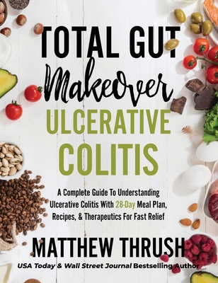 Total Gut Makeover: Ulcerative Colitis: A Complete Guide To Understanding Ulcerative Colitis With 28-Day Meal Plan, Recipes, & Therapeutic By Matthew Thrush Cover Image