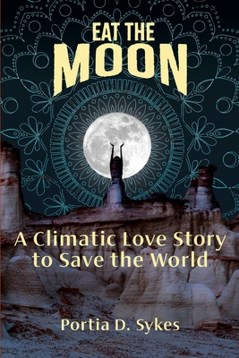 Eat The Moon: A Climatic Love Story To Save The World By Portia D. Sykes Cover Image