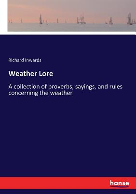 Weather Lore: A collection of proverbs, sayings, and rules concerning the weather Weather Lore: A collection of proverbs, sayings, and rules concerning the weather cover