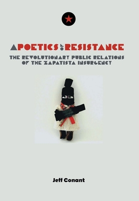 A Poetics of Resistance: The Revolutionary Public Relations of the Zapatista Insurgency By Jeff Conant Cover Image