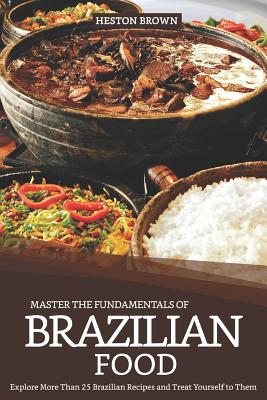 Master the Fundamentals of Brazilian Food: Explore More Than 25 Brazilian Recipes and Treat Yourself to Them Cover Image