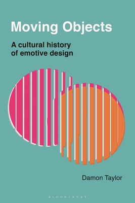 Moving Objects: A Cultural History of Emotive Design By Damon Taylor Cover Image