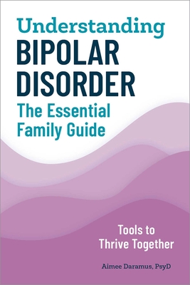 Understanding Bipolar Disorder: The Essential Family Guide By Aimee Daramus, PsyD Cover Image