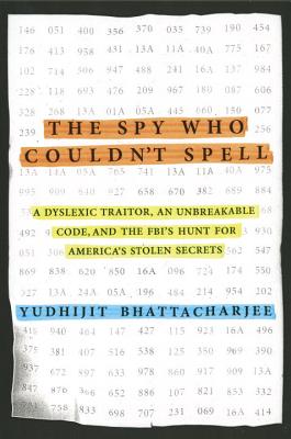 The Spy Who Couldn't Spell: A Dyslexic Traitor, an Unbreakable Code, and the FBI's Hunt for America's Stolen Secrets Cover Image