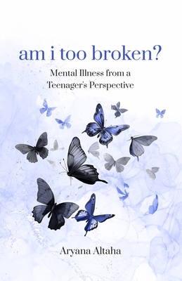 am i too broken?: Mental Illness from a Teenager's Perspective Cover Image