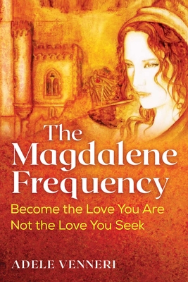 The Magdalene Frequency: Become the Love You Are, Not the Love You Seek Cover Image