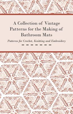 A Collection of Vintage Patterns for the Making of Bathroom Mats; Patterns for Crochet, Knitting and Embroidery By Anon Cover Image