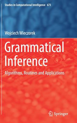 Grammatical Inference: Algorithms, Routines and Applications (Studies in Computational Intelligence #673) By Wojciech Wieczorek Cover Image