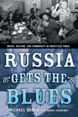 Russia Gets the Blues: Music, Culture, and Community in Unsettled Times (Culture and Society After Socialism) Cover Image