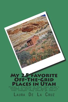 My 25 Favorite Off-The-Grid Places in Utah: Places I traveled in Utah that weren't invaded by every other wacky tourist that thought they should go th By Laura K. De La Cruz Cover Image