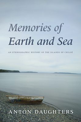 Memories of Earth and Sea: An Ethnographic History of the Islands of Chiloé Cover Image