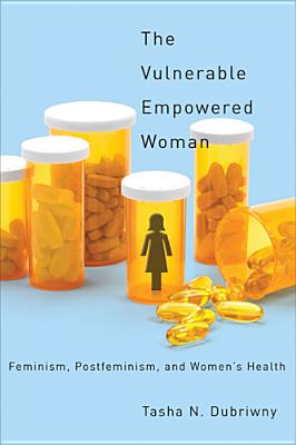 The Vulnerable Empowered Woman: Feminism, Postfeminism, and Women's Health (Critical Issues in Health and Medicine)