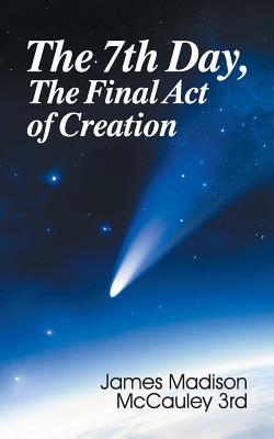 The Seventh Day, the Final Act of Creation By James Madison McCauley Cover Image