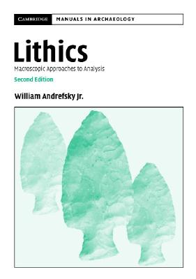 Lithics: Macroscopic Approaches to Analysis (Cambridge Manuals in Archaeology) By William Andrefsky Jr Cover Image