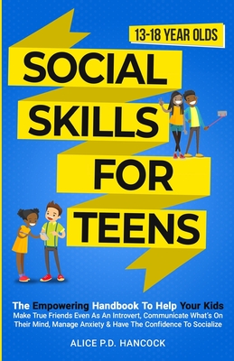 Social Skills for Teens: The Empowering Handbook To Help Your Kids Make True Friends Even As An Introvert, Communicate What's On Their Mind, Ma Cover Image