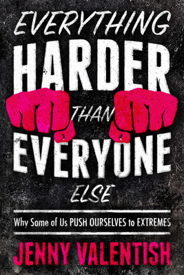 Everything Harder Than Everyone Else: Why Some of Us Push Ourselves to Extremes By Jenny Valentish Cover Image