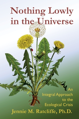 Nothing Lowly in the Universe: An Integral Approach to the Ecological Crisis Cover Image