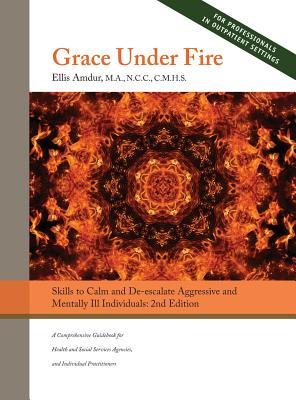 Grace Under Fire: Skills to Calm and De-escalate Aggressive & Mentally Ill Individuals (For Those in Social Services or Helping Professi Cover Image