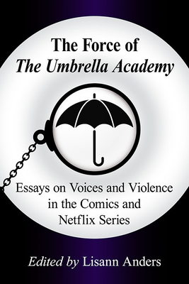 The Force of the Umbrella Academy: Essays on Voices and Violence in the Comics and Netflix Series Cover Image