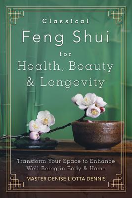 Classical Feng Shui For Health Beauty Amp Longevity Transform Your Space To Enhance Well Being