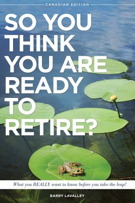 So You Think You Are Ready To Retire?: What You REALLY Want to Know Before You Take The Leap (Canadian Edition) Cover Image