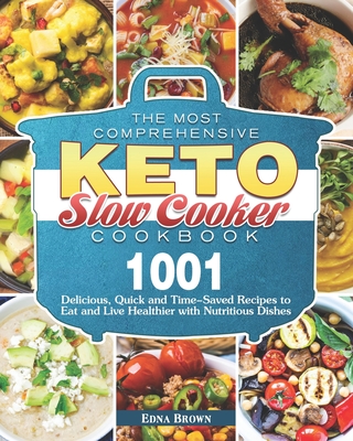 The Most Comprehensive Keto Slow Cooker Cookbook: 1001 Delicious, Quick and Time-Saved Recipes to Eat and Live Healthier with Nutritious Dishes By Edna Brown Cover Image